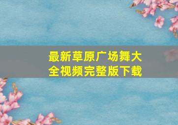 最新草原广场舞大全视频完整版下载