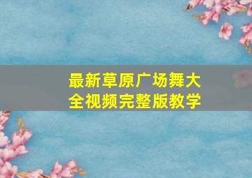 最新草原广场舞大全视频完整版教学