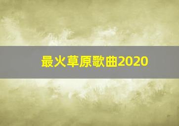 最火草原歌曲2020