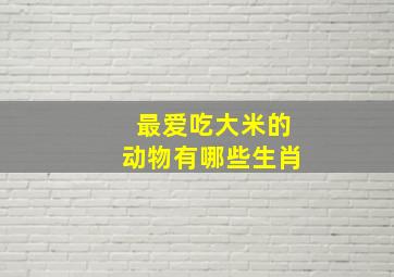 最爱吃大米的动物有哪些生肖