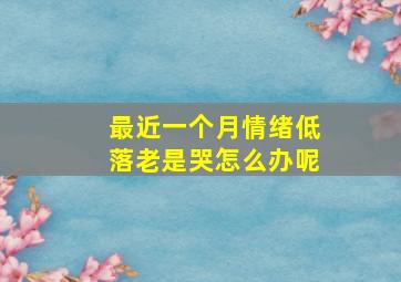 最近一个月情绪低落老是哭怎么办呢