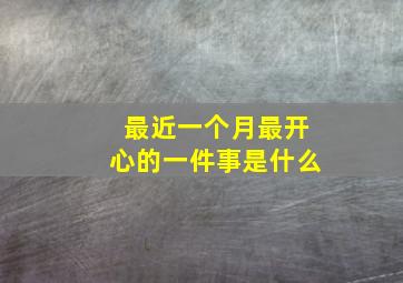 最近一个月最开心的一件事是什么