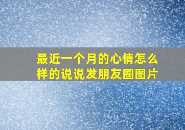 最近一个月的心情怎么样的说说发朋友圈图片