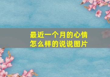 最近一个月的心情怎么样的说说图片