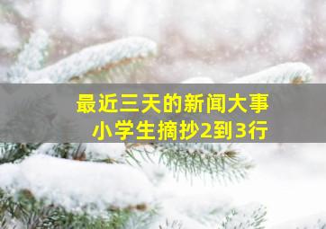 最近三天的新闻大事小学生摘抄2到3行