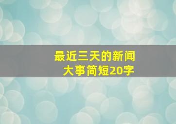 最近三天的新闻大事简短20字