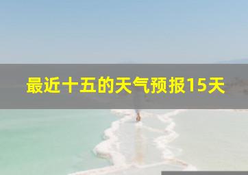 最近十五的天气预报15天