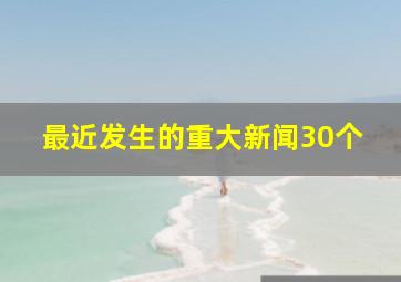 最近发生的重大新闻30个