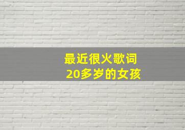 最近很火歌词20多岁的女孩