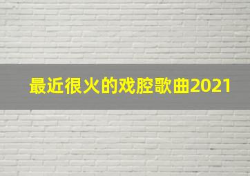 最近很火的戏腔歌曲2021