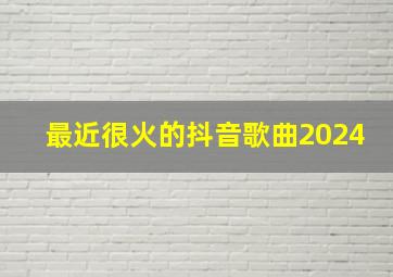 最近很火的抖音歌曲2024