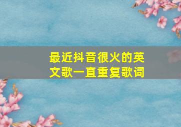 最近抖音很火的英文歌一直重复歌词