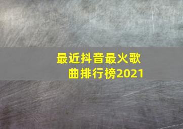 最近抖音最火歌曲排行榜2021