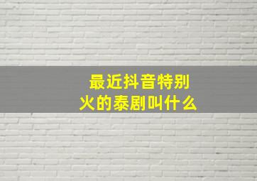 最近抖音特别火的泰剧叫什么