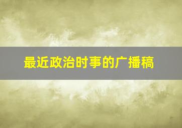 最近政治时事的广播稿