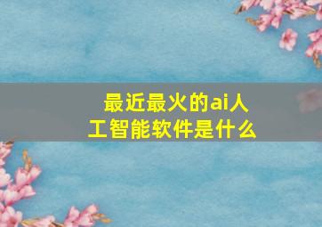 最近最火的ai人工智能软件是什么