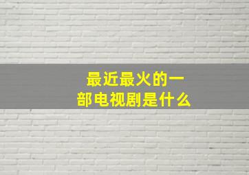 最近最火的一部电视剧是什么