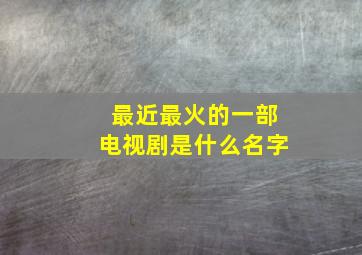 最近最火的一部电视剧是什么名字