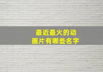 最近最火的动画片有哪些名字