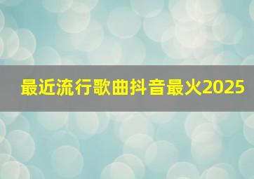 最近流行歌曲抖音最火2025