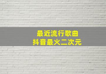 最近流行歌曲抖音最火二次元