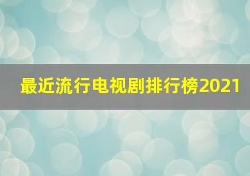 最近流行电视剧排行榜2021