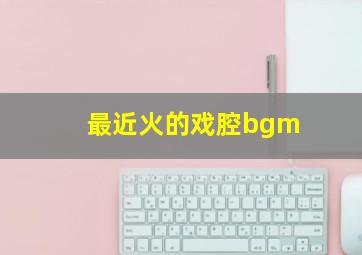 最近火的戏腔bgm