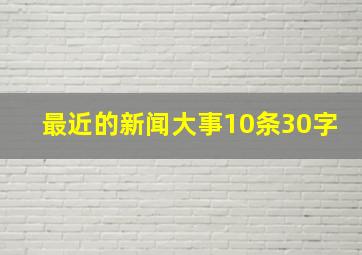 最近的新闻大事10条30字