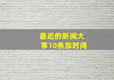 最近的新闻大事10条加时间