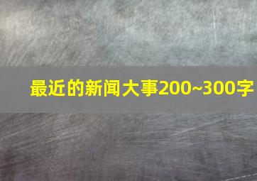 最近的新闻大事200~300字