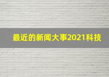 最近的新闻大事2021科技