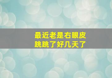 最近老是右眼皮跳跳了好几天了