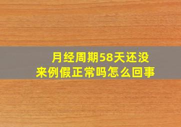 月经周期58天还没来例假正常吗怎么回事