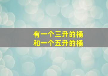 有一个三升的桶和一个五升的桶