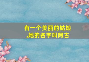 有一个美丽的姑娘,她的名字叫阿古