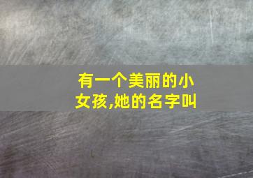 有一个美丽的小女孩,她的名字叫