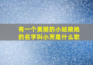 有一个美丽的小姑娘她的名字叫小芳是什么歌