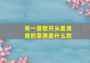 有一首歌开头是青青的草原是什么歌