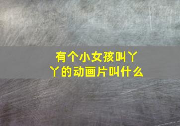 有个小女孩叫丫丫的动画片叫什么