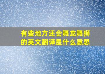 有些地方还会舞龙舞狮的英文翻译是什么意思