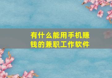 有什么能用手机赚钱的兼职工作软件