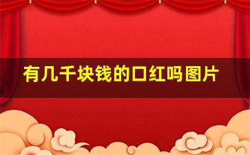 有几千块钱的口红吗图片