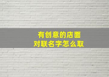 有创意的店面对联名字怎么取