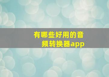 有哪些好用的音频转换器app