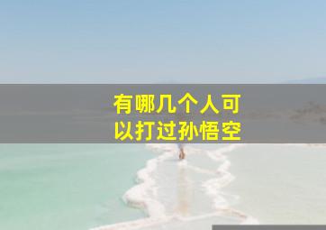 有哪几个人可以打过孙悟空