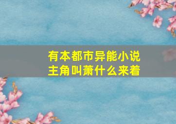 有本都市异能小说主角叫萧什么来着