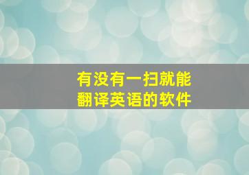 有没有一扫就能翻译英语的软件