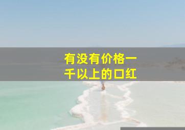 有没有价格一千以上的口红