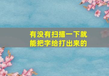 有没有扫描一下就能把字给打出来的