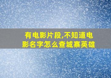 有电影片段,不知道电影名字怎么查城寨英雄